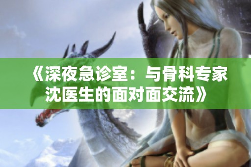 《深夜急诊室：与骨科专家沈医生的面对面交流》