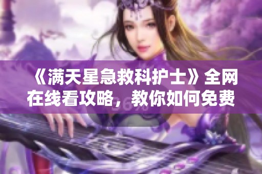 《满天星急救科护士》全网在线看攻略，教你如何免费观看精彩内容