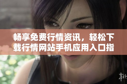 畅享免费行情资讯，轻松下载行情网站手机应用入口指南