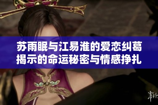苏雨眠与江易淮的爱恋纠葛揭示的命运秘密与情感挣扎