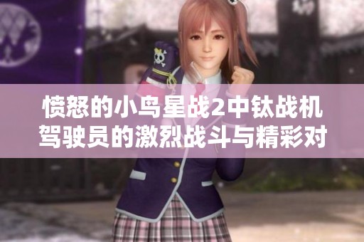 愤怒的小鸟星战2中钛战机驾驶员的激烈战斗与精彩对决