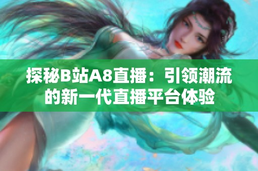 探秘B站A8直播：引领潮流的新一代直播平台体验