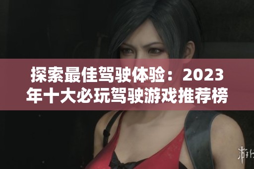 探索最佳驾驶体验：2023年十大必玩驾驶游戏推荐榜单
