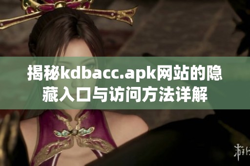 揭秘kdbacc.apk网站的隐藏入口与访问方法详解