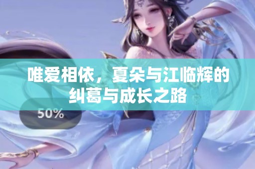 唯爱相依，夏朵与江临辉的纠葛与成长之路