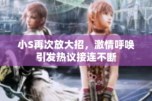 小S再次放大招，激情呼唤引发热议接连不断