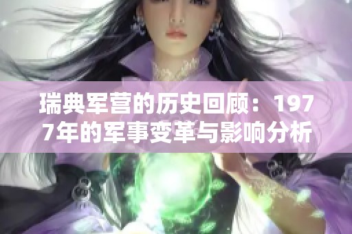 瑞典军营的历史回顾：1977年的军事变革与影响分析