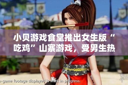 小贝游戏食堂推出女生版“吃鸡”山寨游戏，受男生热捧引发热议