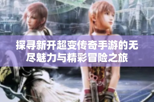 探寻新开超变传奇手游的无尽魅力与精彩冒险之旅