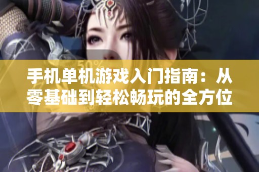 手机单机游戏入门指南：从零基础到轻松畅玩的全方位攻略