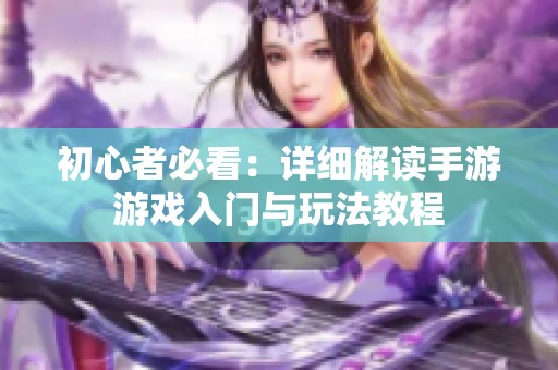 初心者必看：详细解读手游游戏入门与玩法教程