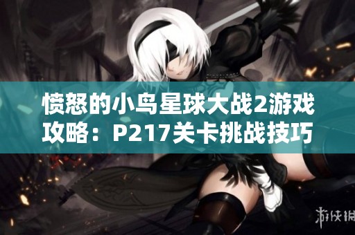 愤怒的小鸟星球大战2游戏攻略：P217关卡挑战技巧全解析