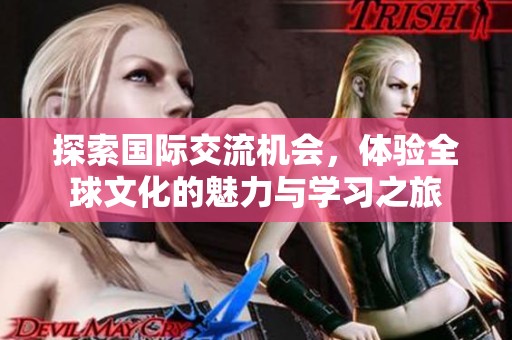 探索国际交流机会，体验全球文化的魅力与学习之旅