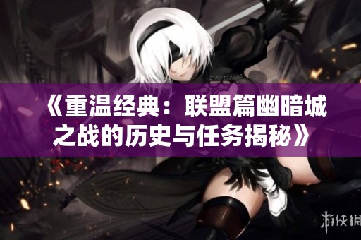 《重温经典：联盟篇幽暗城之战的历史与任务揭秘》