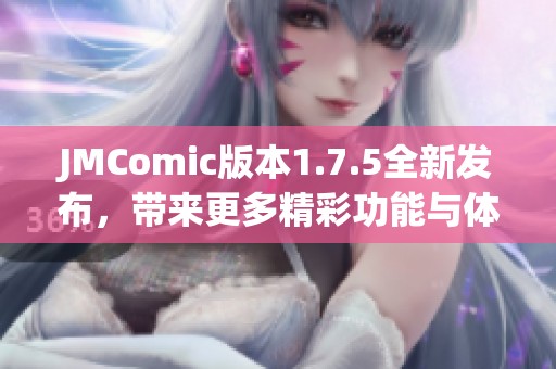 JMComic版本1.7.5全新发布，带来更多精彩功能与体验
