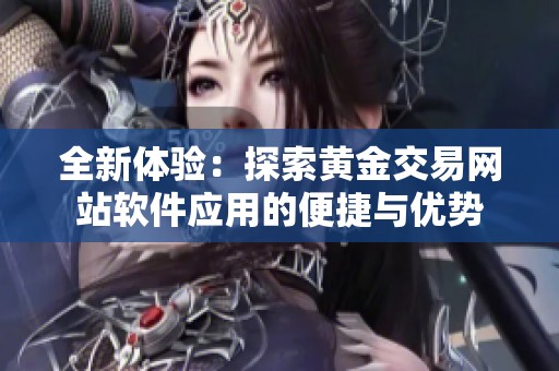 全新体验：探索黄金交易网站软件应用的便捷与优势