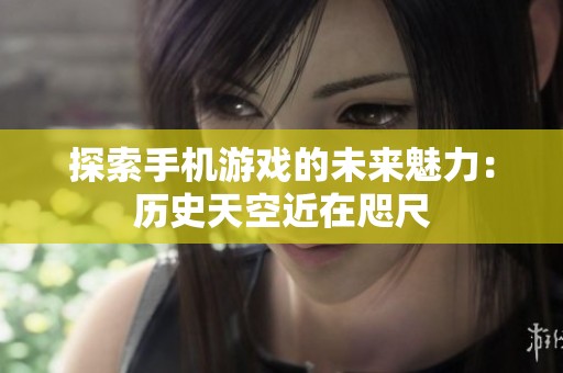 探索手机游戏的未来魅力：历史天空近在咫尺