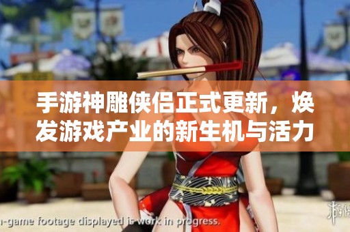 手游神雕侠侣正式更新，焕发游戏产业的新生机与活力