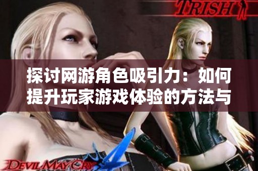 探讨网游角色吸引力：如何提升玩家游戏体验的方法与技巧