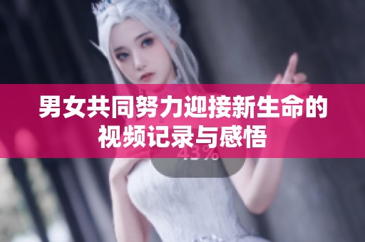 男女共同努力迎接新生命的视频记录与感悟