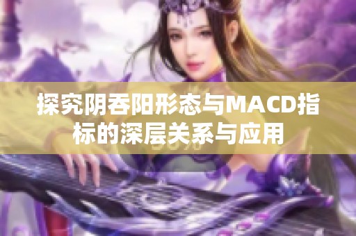 探究阴吞阳形态与MACD指标的深层关系与应用