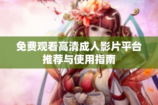 免费观看高清成人影片平台推荐与使用指南