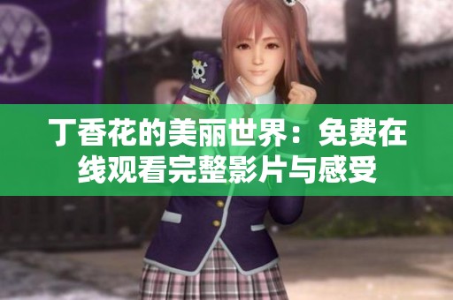 丁香花的美丽世界：免费在线观看完整影片与感受