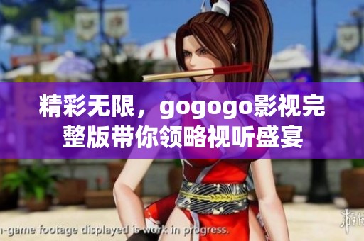 精彩无限，gogogo影视完整版带你领略视听盛宴