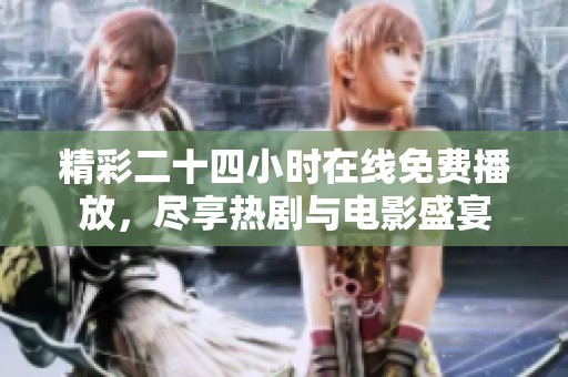 精彩二十四小时在线免费播放，尽享热剧与电影盛宴