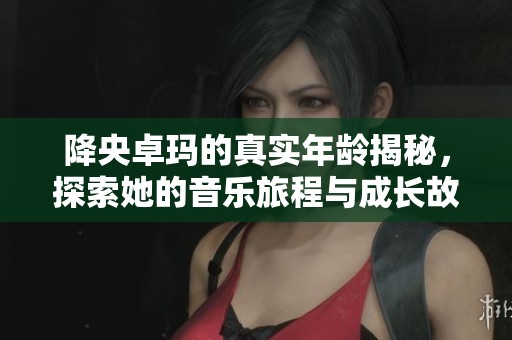 降央卓玛的真实年龄揭秘，探索她的音乐旅程与成长故事