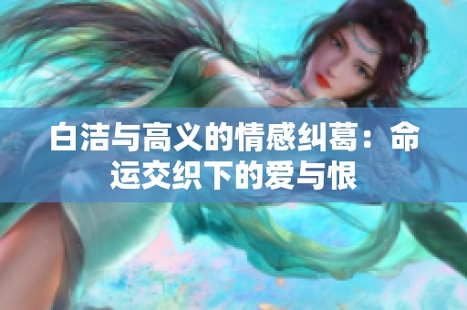 白洁与高义的情感纠葛：命运交织下的爱与恨