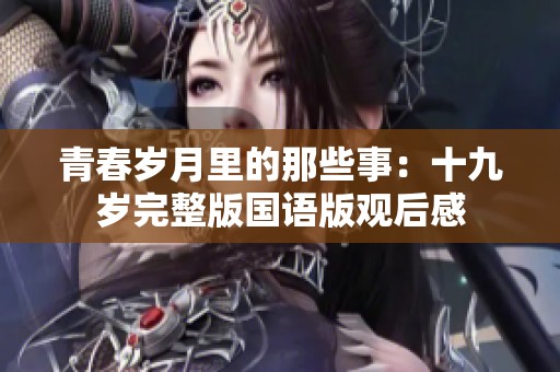青春岁月里的那些事：十九岁完整版国语版观后感