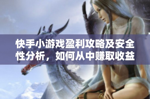 快手小游戏盈利攻略及安全性分析，如何从中赚取收益