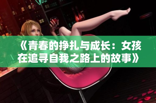 《青春的挣扎与成长：女孩在追寻自我之路上的故事》