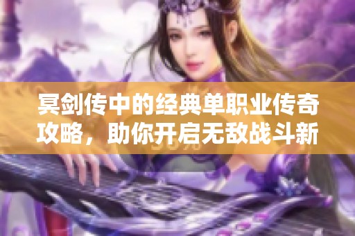 冥剑传中的经典单职业传奇攻略，助你开启无敌战斗新篇章