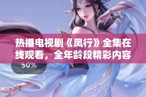 热播电视剧《凤行》全集在线观看，全年龄段精彩内容尽享