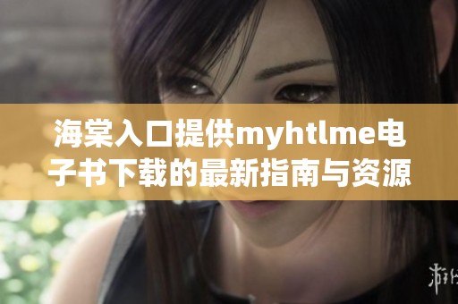 海棠入口提供myhtlme电子书下载的最新指南与资源分享