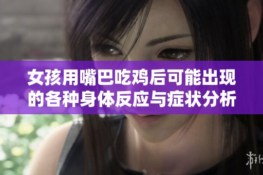 女孩用嘴巴吃鸡后可能出现的各种身体反应与症状分析