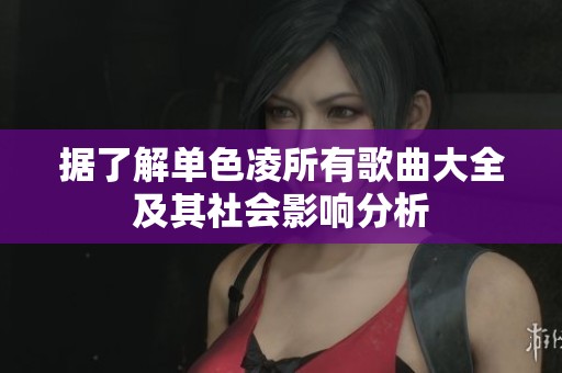 据了解单色凌所有歌曲大全及其社会影响分析
