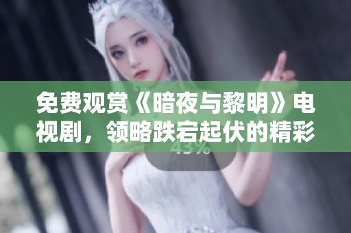 免费观赏《暗夜与黎明》电视剧，领略跌宕起伏的精彩剧情