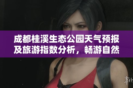 成都桂溪生态公园天气预报及旅游指数分析，畅游自然好时光