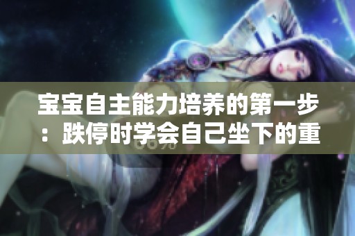 宝宝自主能力培养的第一步：跌停时学会自己坐下的重要性
