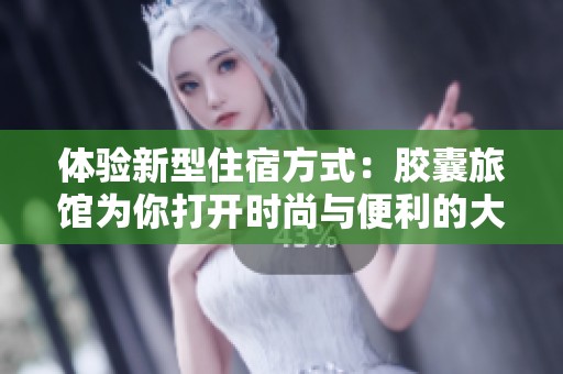 体验新型住宿方式：胶囊旅馆为你打开时尚与便利的大门