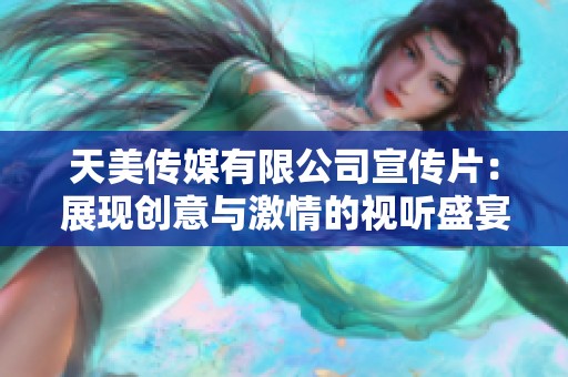 天美传媒有限公司宣传片：展现创意与激情的视听盛宴