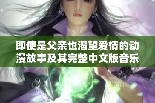 即使是父亲也渴望爱情的动漫故事及其完整中文版音乐分享