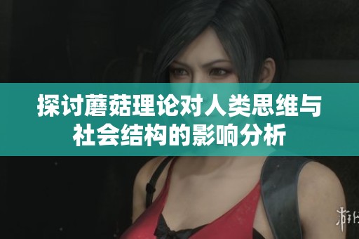 探讨蘑菇理论对人类思维与社会结构的影响分析