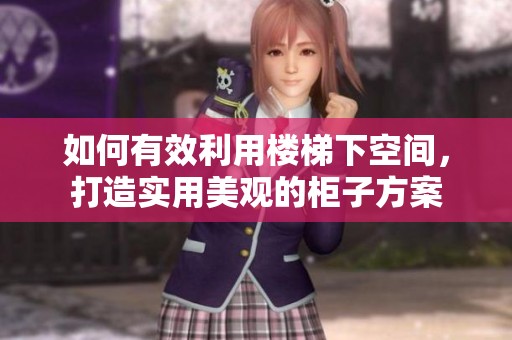 如何有效利用楼梯下空间，打造实用美观的柜子方案