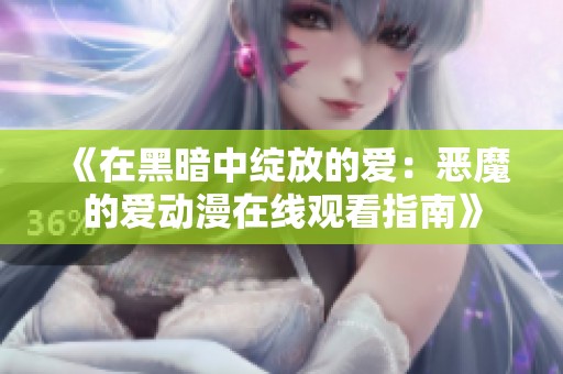 《在黑暗中绽放的爱：恶魔的爱动漫在线观看指南》