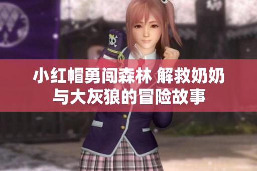 小红帽勇闯森林 解救奶奶与大灰狼的冒险故事