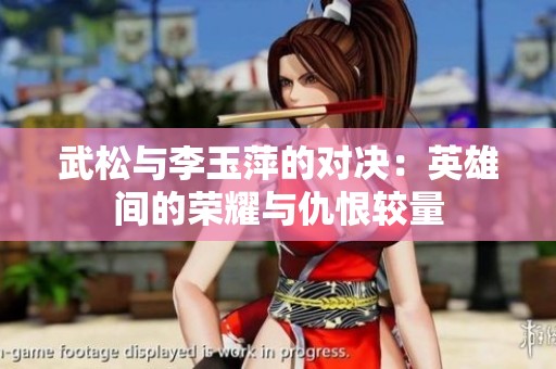 武松与李玉萍的对决：英雄间的荣耀与仇恨较量